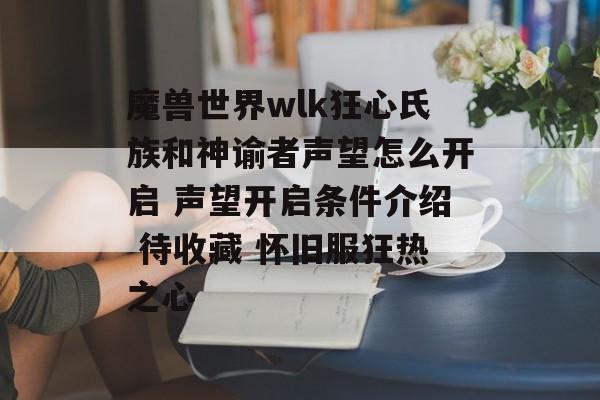 魔兽世界wlk狂心氏族和神谕者声望怎么开启 声望开启条件介绍 待收藏 怀旧服狂热之心