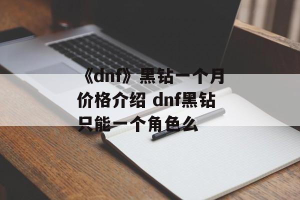 《dnf》黑钻一个月价格介绍 dnf黑钻只能一个角色么