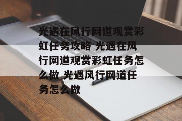 光遇在风行网道观赏彩虹任务攻略 光遇在风行网道观赏彩虹任务怎么做 光遇风行网道任务怎么做