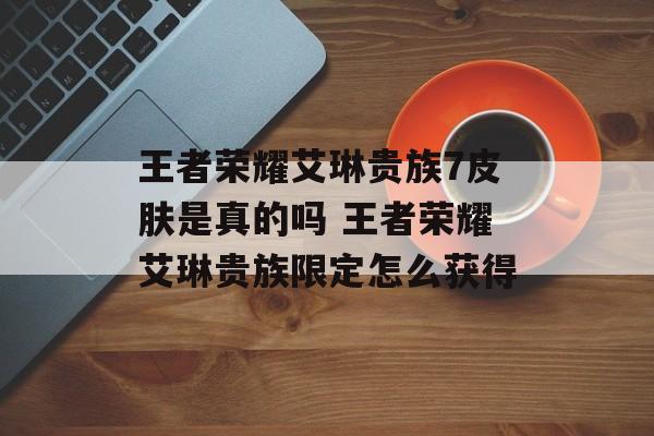 王者荣耀艾琳贵族7皮肤是真的吗 王者荣耀艾琳贵族限定怎么获得