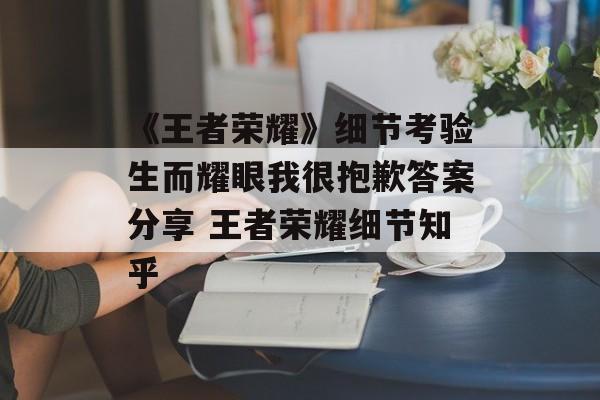 《王者荣耀》细节考验生而耀眼我很抱歉答案分享 王者荣耀细节知乎