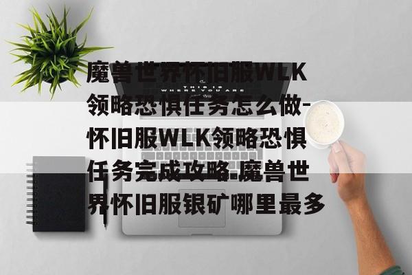 魔兽世界怀旧服WLK领略恐惧任务怎么做-怀旧服WLK领略恐惧任务完成攻略 魔兽世界怀旧服银矿哪里最多