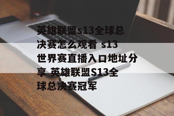 英雄联盟s13全球总决赛怎么观看 s13世界赛直播入口地址分享 英雄联盟S13全球总决赛冠军