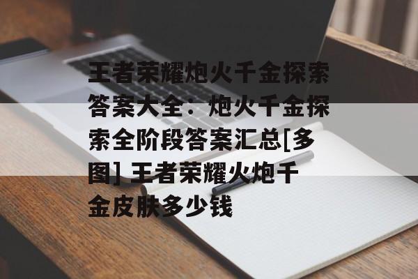 王者荣耀炮火千金探索答案大全：炮火千金探索全阶段答案汇总[多图] 王者荣耀火炮千金皮肤多少钱