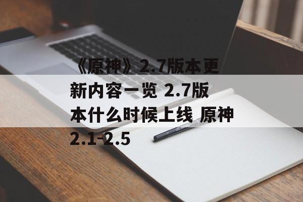 《原神》2.7版本更新内容一览 2.7版本什么时候上线 原神2.1-2.5