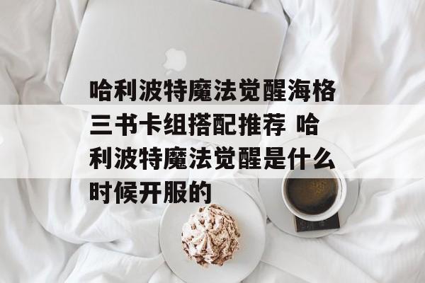 哈利波特魔法觉醒海格三书卡组搭配推荐 哈利波特魔法觉醒是什么时候开服的
