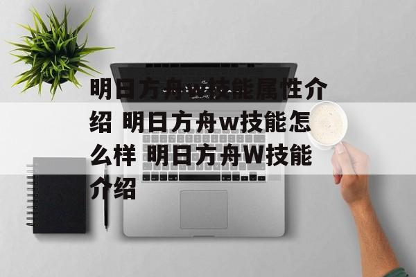 明日方舟w技能属性介绍 明日方舟w技能怎么样 明日方舟W技能介绍