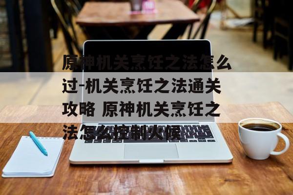 原神机关烹饪之法怎么过-机关烹饪之法通关攻略 原神机关烹饪之法怎么控制火候