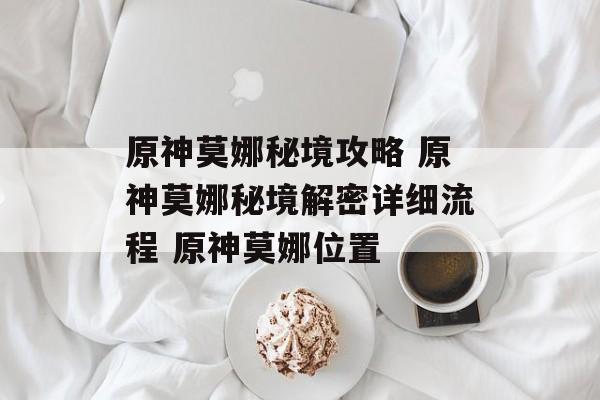 原神莫娜秘境攻略 原神莫娜秘境解密详细流程 原神莫娜位置