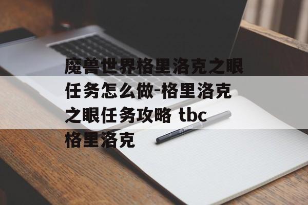 魔兽世界格里洛克之眼任务怎么做-格里洛克之眼任务攻略 tbc格里洛克