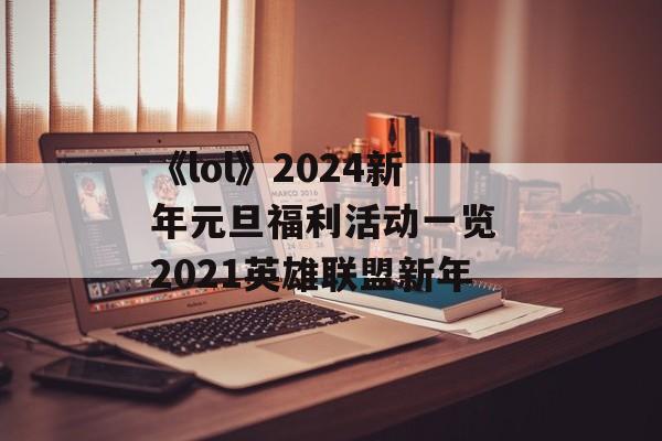 《lol》2024新年元旦福利活动一览 2021英雄联盟新年