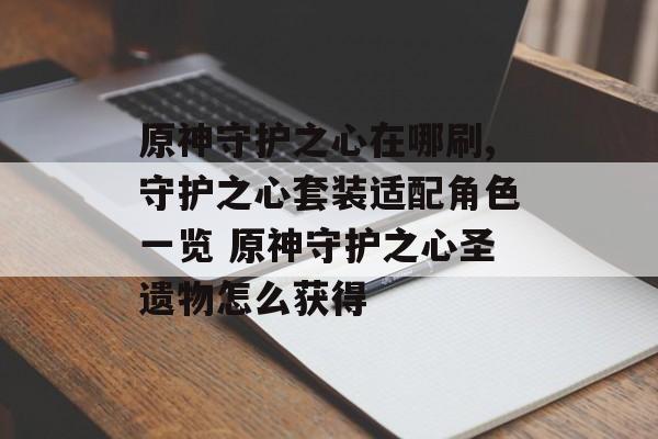 原神守护之心在哪刷,守护之心套装适配角色一览 原神守护之心圣遗物怎么获得