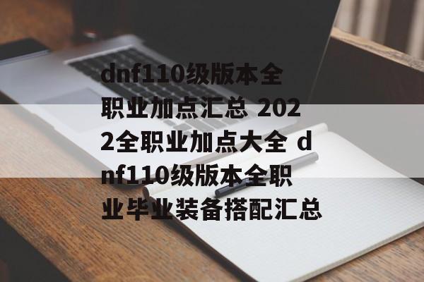 dnf110级版本全职业加点汇总 2022全职业加点大全 dnf110级版本全职业毕业装备搭配汇总