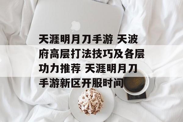 天涯明月刀手游 天波府高层打法技巧及各层功力推荐 天涯明月刀手游新区开服时间