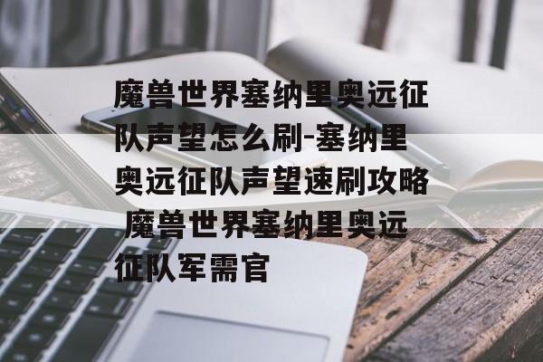 魔兽世界塞纳里奥远征队声望怎么刷-塞纳里奥远征队声望速刷攻略 魔兽世界塞纳里奥远征队军需官