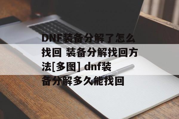 DNF装备分解了怎么找回 装备分解找回方法[多图] dnf装备分解多久能找回