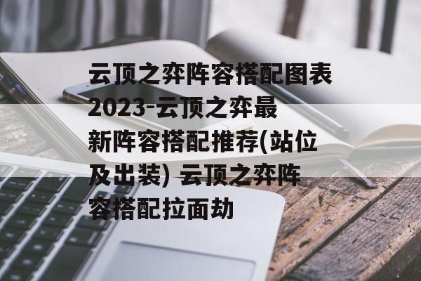 云顶之弈阵容搭配图表2023-云顶之弈最新阵容搭配推荐(站位及出装) 云顶之弈阵容搭配拉面劫