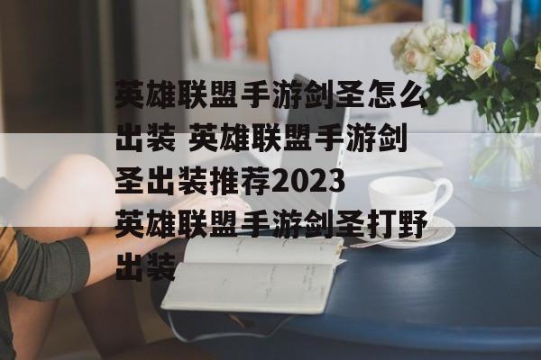 英雄联盟手游剑圣怎么出装 英雄联盟手游剑圣出装推荐2023 英雄联盟手游剑圣打野出装