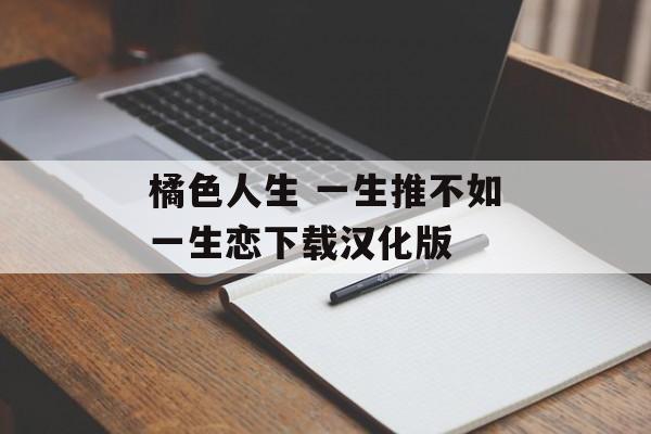 橘色人生 一生推不如一生恋下载汉化版