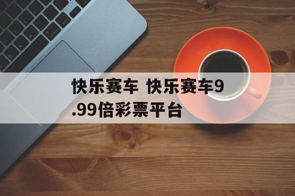 快乐赛车 快乐赛车9.99倍彩票平台