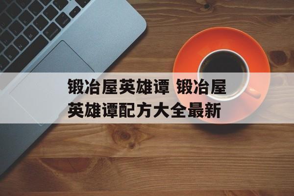 锻冶屋英雄谭 锻冶屋英雄谭配方大全最新