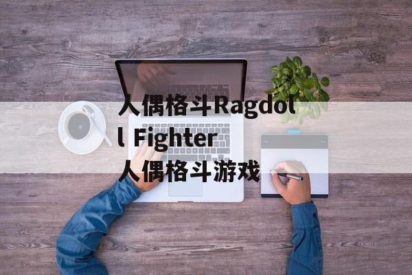 人偶格斗Ragdoll Fighter 人偶格斗游戏