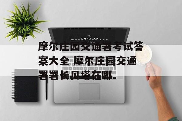 摩尔庄园交通署考试答案大全 摩尔庄园交通署署长贝塔在哪