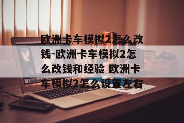 欧洲卡车模拟2怎么改钱-欧洲卡车模拟2怎么改钱和经验 欧洲卡车模拟2怎么设置左右