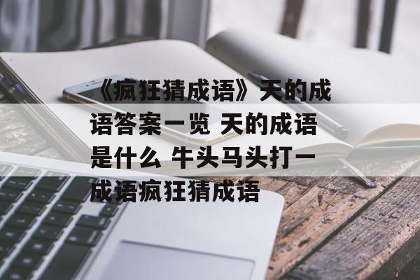 《疯狂猜成语》天的成语答案一览 天的成语是什么 牛头马头打一成语疯狂猜成语