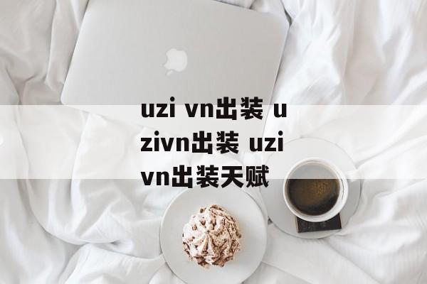 uzi vn出装 uzivn出装 uzivn出装天赋