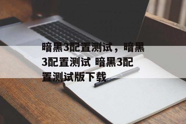 暗黑3配置测试，暗黑3配置测试 暗黑3配置测试版下载