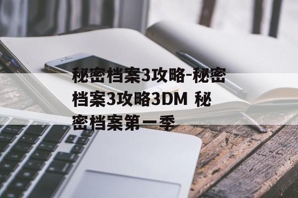 秘密档案3攻略-秘密档案3攻略3DM 秘密档案第一季