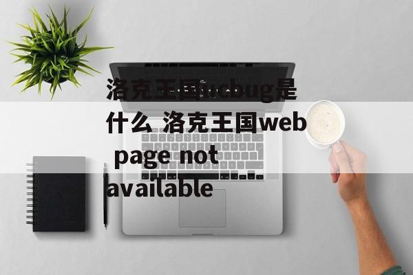 洛克王国ucbug是什么 洛克王国web page not available