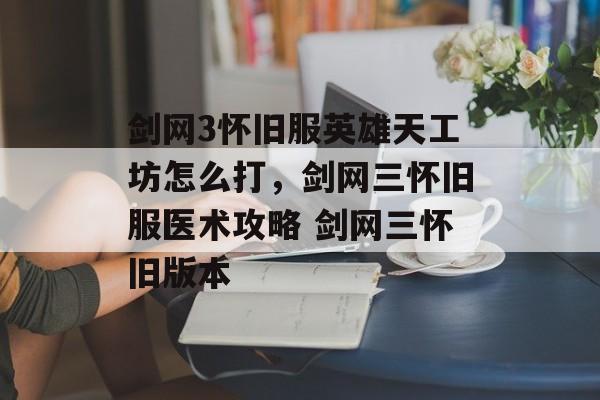 剑网3怀旧服英雄天工坊怎么打，剑网三怀旧服医术攻略 剑网三怀旧版本