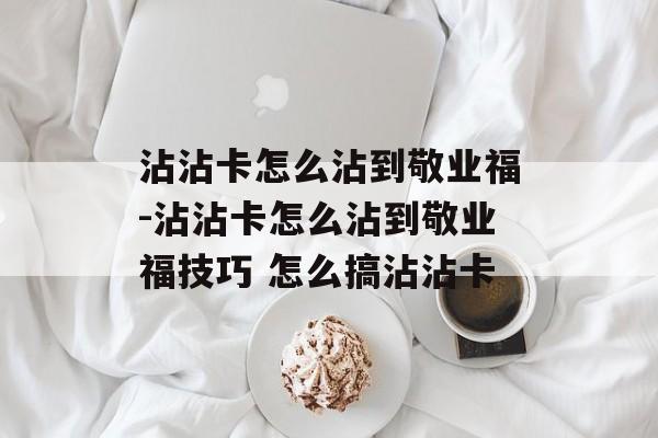 沾沾卡怎么沾到敬业福-沾沾卡怎么沾到敬业福技巧 怎么搞沾沾卡