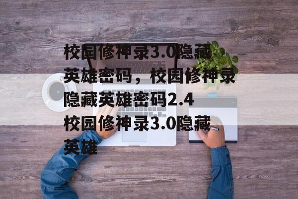 校园修神录3.0隐藏英雄密码，校园修神录隐藏英雄密码2.4 校园修神录3.0隐藏英雄