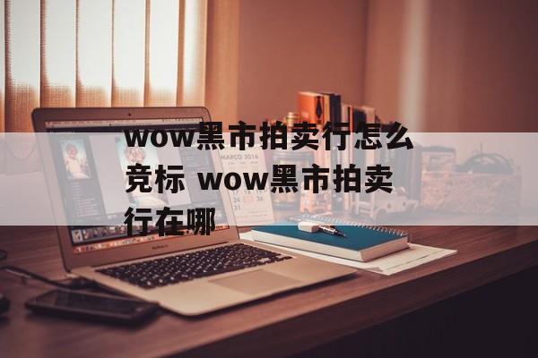 wow黑市拍卖行怎么竞标 wow黑市拍卖行在哪