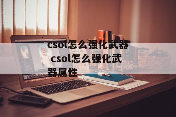 csol怎么强化武器 csol怎么强化武器属性