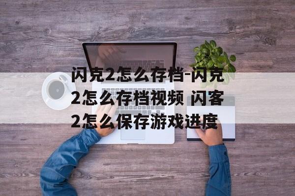 闪克2怎么存档-闪克2怎么存档视频 闪客2怎么保存游戏进度