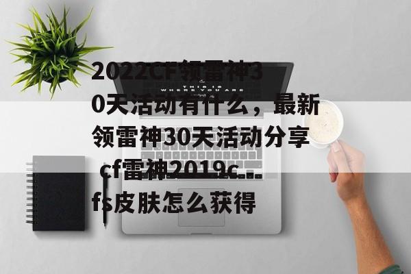 2022CF领雷神30天活动有什么，最新领雷神30天活动分享 cf雷神2019cfs皮肤怎么获得