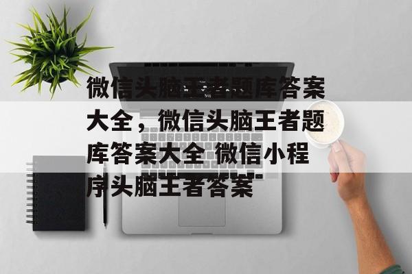 微信头脑王者题库答案大全，微信头脑王者题库答案大全 微信小程序头脑王者答案