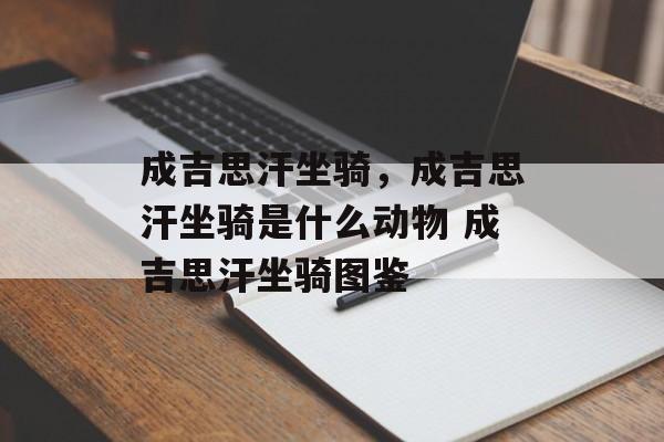 成吉思汗坐骑，成吉思汗坐骑是什么动物 成吉思汗坐骑图鉴