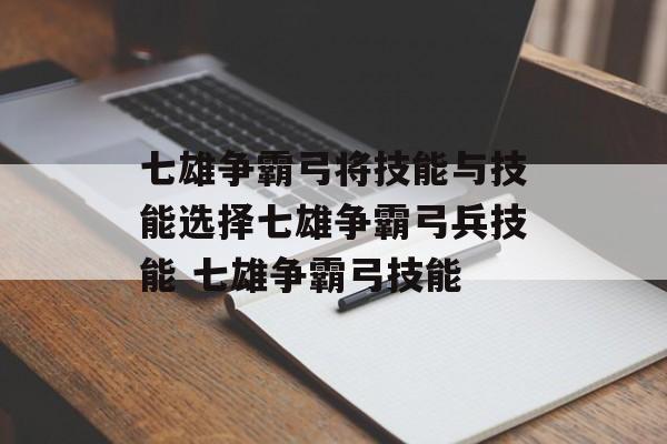 七雄争霸弓将技能与技能选择七雄争霸弓兵技能 七雄争霸弓技能