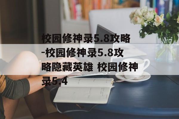 校园修神录5.8攻略-校园修神录5.8攻略隐藏英雄 校园修神录5.4