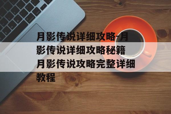 月影传说详细攻略-月影传说详细攻略秘籍 月影传说攻略完整详细教程