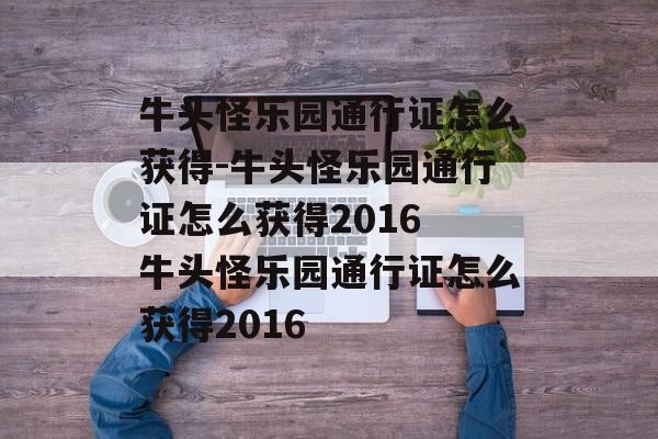 牛头怪乐园通行证怎么获得-牛头怪乐园通行证怎么获得2016 牛头怪乐园通行证怎么获得2016