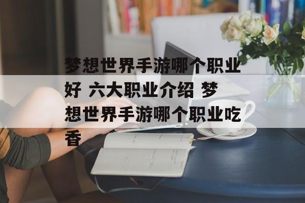 梦想世界手游哪个职业好 六大职业介绍 梦想世界手游哪个职业吃香