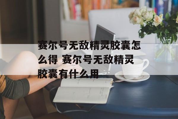 赛尔号无敌精灵胶囊怎么得 赛尔号无敌精灵胶囊有什么用