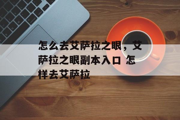 怎么去艾萨拉之眼，艾萨拉之眼副本入口 怎样去艾萨拉