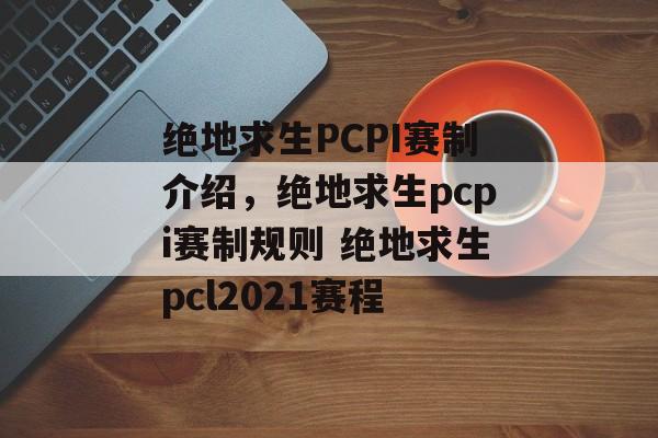 绝地求生PCPI赛制介绍，绝地求生pcpi赛制规则 绝地求生pcl2021赛程